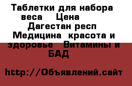 Таблетки для набора  веса  › Цена ­ 800 - Дагестан респ. Медицина, красота и здоровье » Витамины и БАД   
